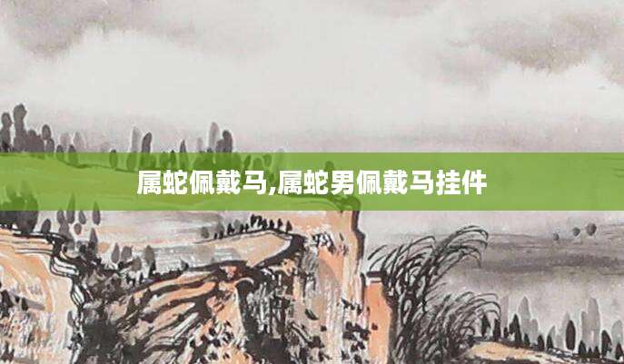 属蛇佩戴马,属蛇男佩戴马挂件