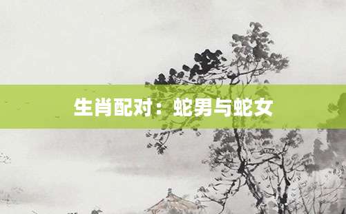 生肖配对：蛇男与蛇女