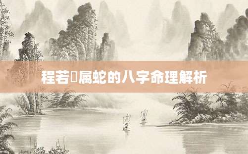 程若瑄属蛇的八字命理解析