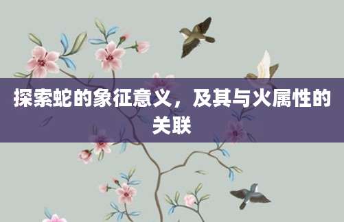 探索蛇的象征意义，及其与火属性的关联