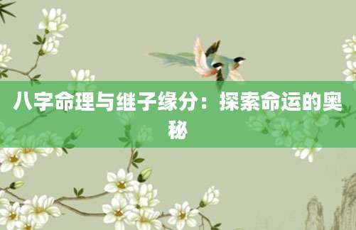 八字命理与继子缘分：探索命运的奥秘