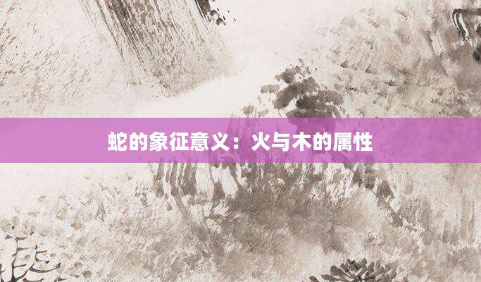 蛇的象征意义：火与木的属性