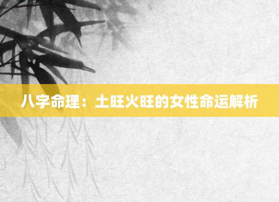 八字命理：土旺火旺的女性命运解析