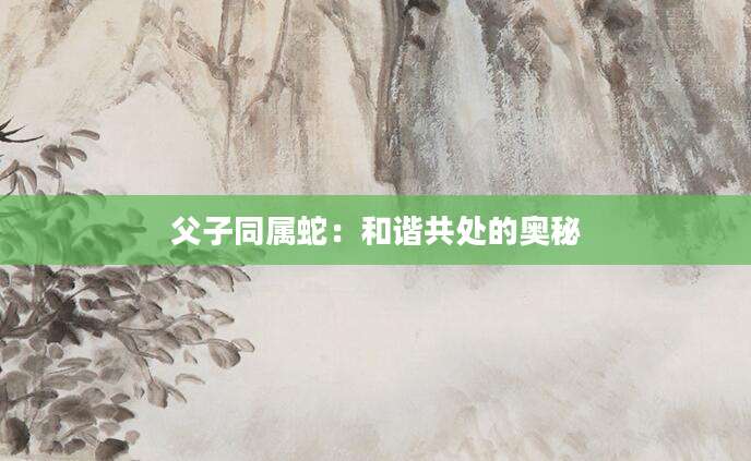 父子同属蛇：和谐共处的奥秘