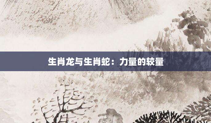 生肖龙与生肖蛇：力量的较量