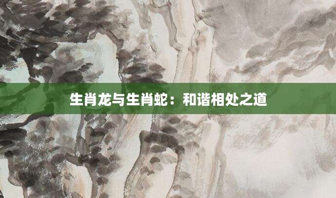 生肖龙与生肖蛇：和谐相处之道