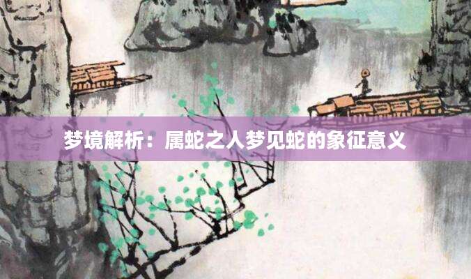 梦境解析：属蛇之人梦见蛇的象征意义
