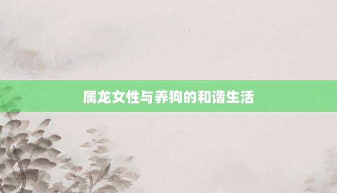 属龙女性与养狗的和谐生活