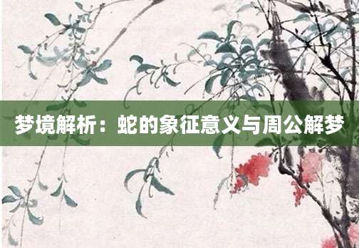 梦境解析：蛇的象征意义与周公解梦