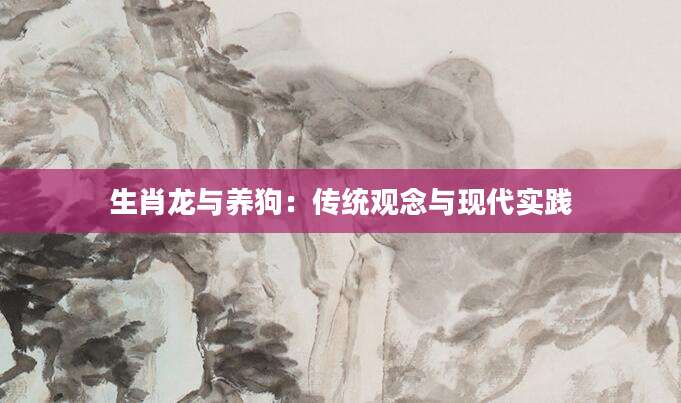 生肖龙与养狗：传统观念与现代实践