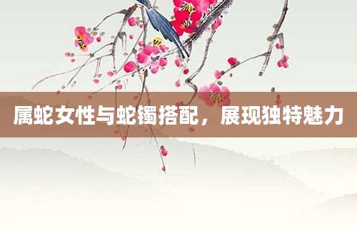 属蛇女性与蛇镯搭配，展现独特魅力