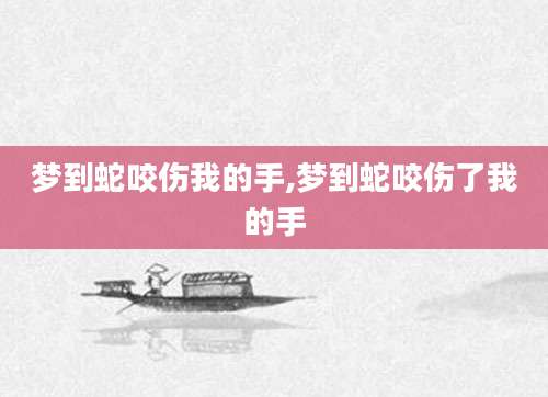 梦到蛇咬伤我的手,梦到蛇咬伤了我的手