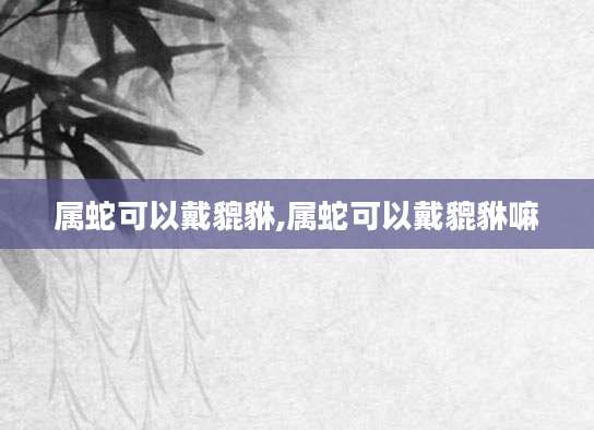 属蛇可以戴貔貅,属蛇可以戴貔貅嘛