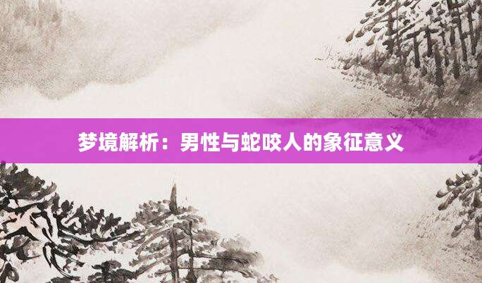 梦境解析：男性与蛇咬人的象征意义