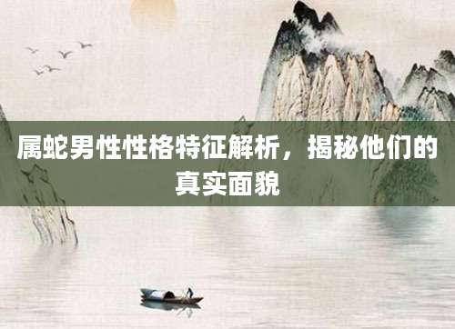 属蛇男性性格特征解析，揭秘他们的真实面貌