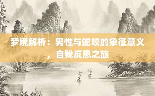 梦境解析：男性与蛇咬的象征意义，自我反思之旅