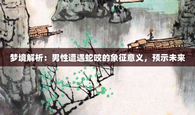 梦境解析：男性遭遇蛇咬的象征意义，预示未来