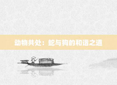 动物共处：蛇与狗的和谐之道