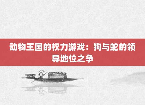 动物王国的权力游戏：狗与蛇的领导地位之争