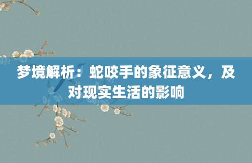 梦境解析：蛇咬手的象征意义，及对现实生活的影响