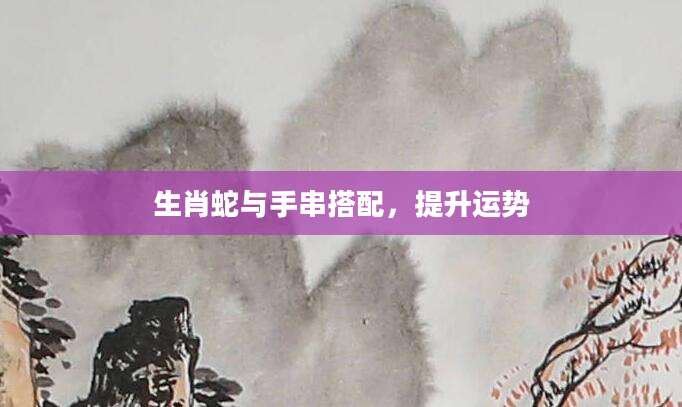生肖蛇与手串搭配，提升运势