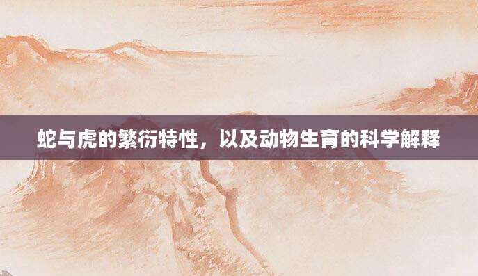 蛇与虎的繁衍特性，以及动物生育的科学解释