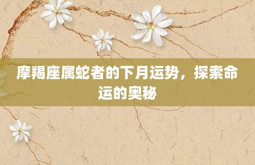 摩羯座属蛇者的下月运势，探索命运的奥秘