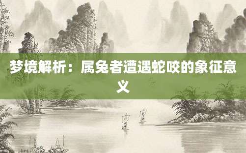 梦境解析：属兔者遭遇蛇咬的象征意义