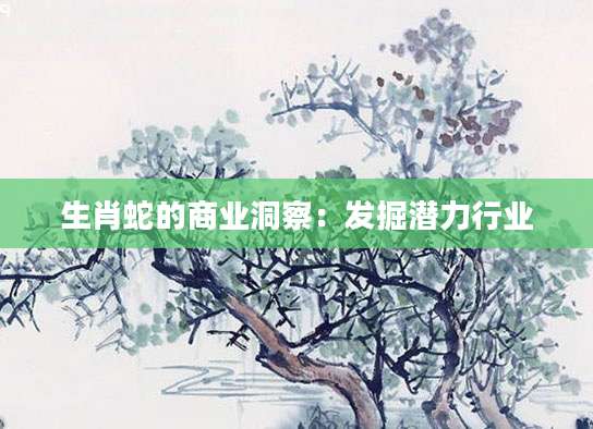 生肖蛇的商业洞察：发掘潜力行业