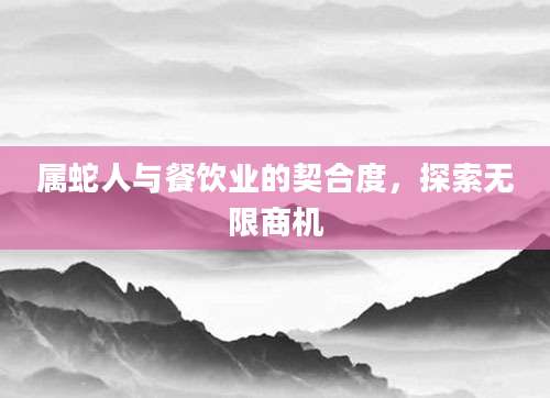 属蛇人与餐饮业的契合度，探索无限商机