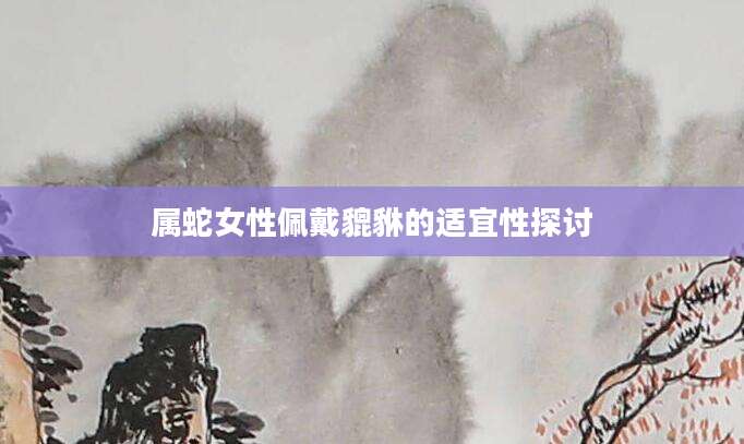 属蛇女性佩戴貔貅的适宜性探讨
