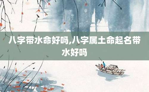 八字带水命好吗,八字属土命起名带水好吗