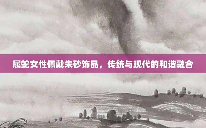 属蛇女性佩戴朱砂饰品，传统与现代的和谐融合