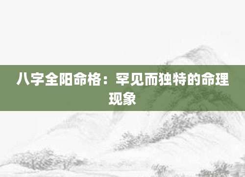 八字全阳命格：罕见而独特的命理现象