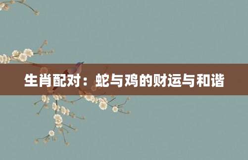 生肖配对：蛇与鸡的财运与和谐