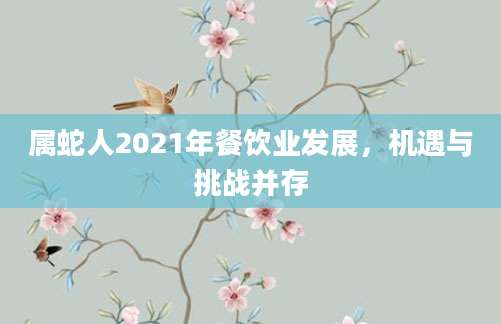 属蛇人2021年餐饮业发展，机遇与挑战并存