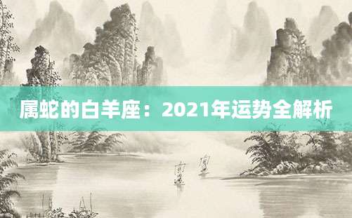 属蛇的白羊座：2021年运势全解析