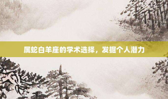 属蛇白羊座的学术选择，发掘个人潜力