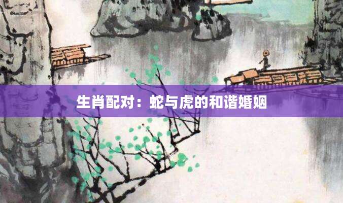 生肖配对：蛇与虎的和谐婚姻