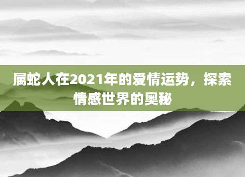 属蛇人在2021年的爱情运势，探索情感世界的奥秘