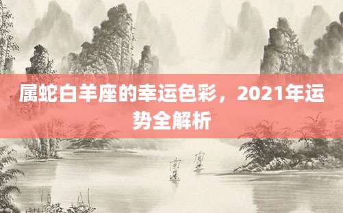 属蛇白羊座的幸运色彩，2021年运势全解析