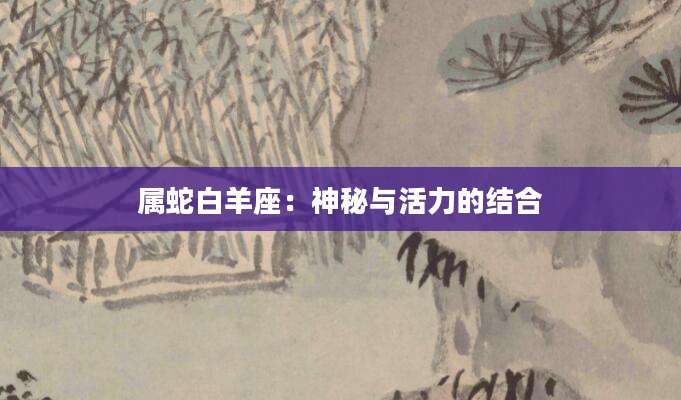 属蛇白羊座：神秘与活力的结合