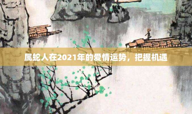 属蛇人在2021年的爱情运势，把握机遇