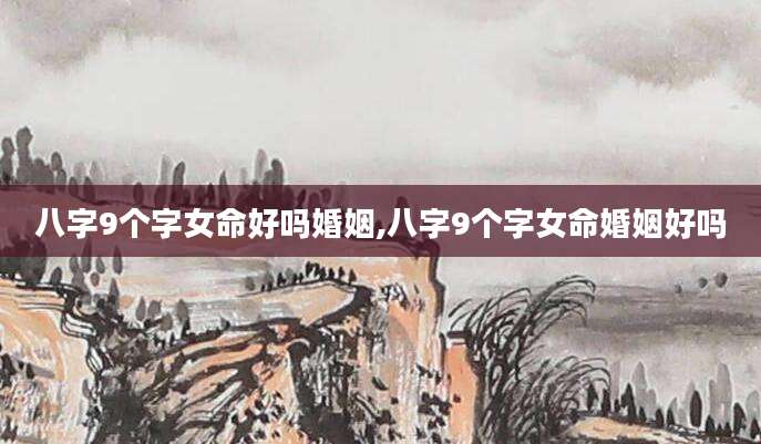 八字9个字女命好吗婚姻,八字9个字女命婚姻好吗