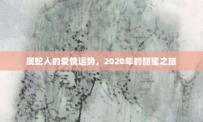 属蛇人的爱情运势，2020年的甜蜜之旅