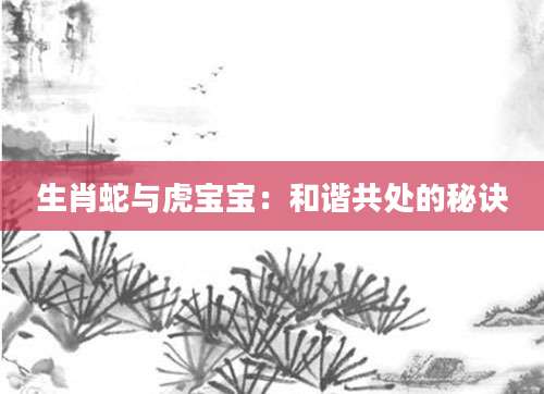 生肖蛇与虎宝宝：和谐共处的秘诀