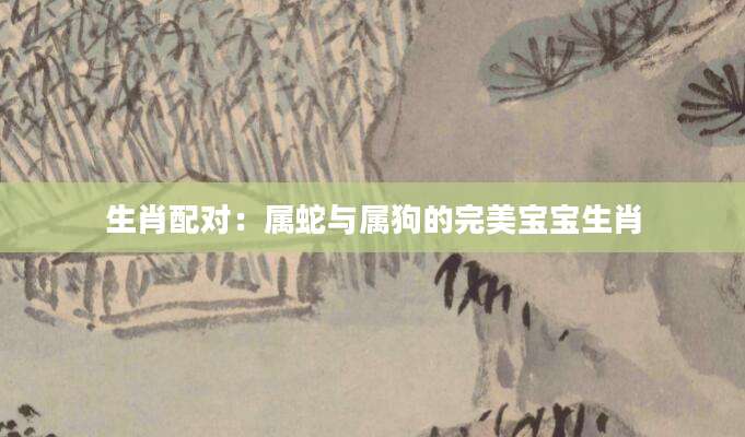 生肖配对：属蛇与属狗的完美宝宝生肖