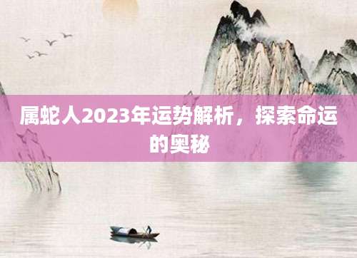 属蛇人2023年运势解析，探索命运的奥秘