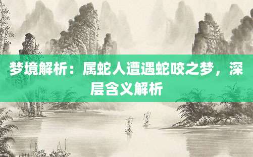 梦境解析：属蛇人遭遇蛇咬之梦，深层含义解析