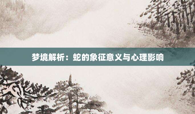梦境解析：蛇的象征意义与心理影响